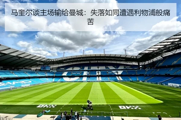 马奎尔谈主场输给曼城:失落如同遭遇利物浦般痛苦
